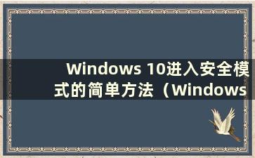 Windows 10进入安全模式的简单方法（Windows 10进入安全模式教程）